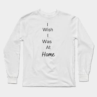 "I Wish I Was At Home" Long Sleeve T-Shirt